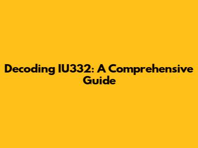 Decoding IU332: A Comprehensive Guide
