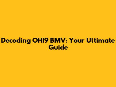 Decoding OHI9 BMV: Your Ultimate Guide