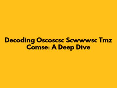 Decoding Oscoscsc Scwwwsc Tmz Comse: A Deep Dive