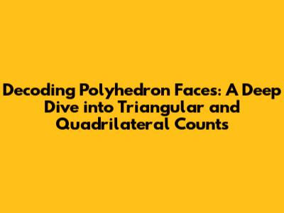Decoding Polyhedron Faces: A Deep Dive into Triangular and Quadrilateral Counts