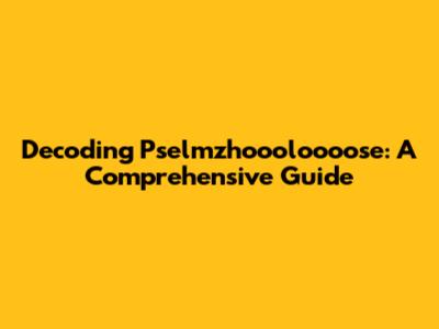 Decoding Pselmzhoooloooose: A Comprehensive Guide