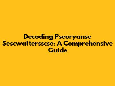 Decoding Pseoryanse Sescwaltersscse: A Comprehensive Guide