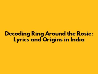 Decoding Ring Around the Rosie: Lyrics and Origins in India