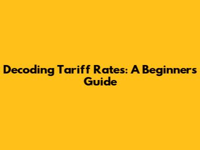 Decoding Tariff Rates: A Beginner's Guide