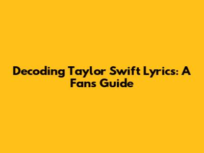 Decoding Taylor Swift Lyrics: A Fan's Guide