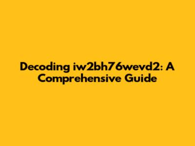 Decoding iw2bh76wevd2: A Comprehensive Guide