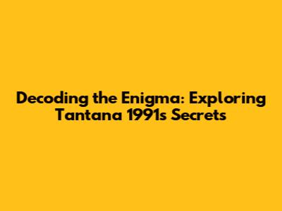 Decoding the Enigma: Exploring Tantana 1991's Secrets