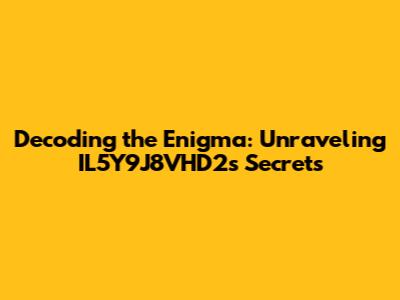Decoding the Enigma: Unraveling IL5Y9J8VHD2's Secrets