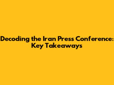 Decoding the Iran Press Conference: Key Takeaways