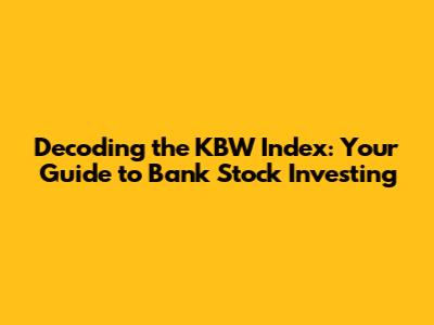 Decoding the KBW Index: Your Guide to Bank Stock Investing