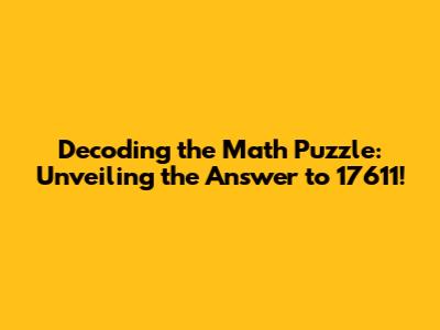 Decoding the Math Puzzle: Unveiling the Answer to 17611!