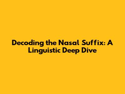 Decoding the Nasal Suffix: A Linguistic Deep Dive