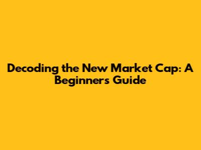 Decoding the New Market Cap: A Beginner's Guide