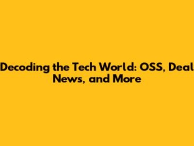 Decoding the Tech World: OSS, Deal News, and More