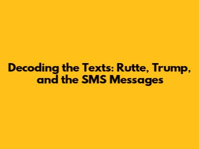 Decoding the Texts: Rutte, Trump, and the SMS Messages