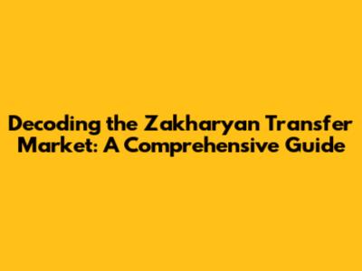 Decoding the Zakharyan Transfer Market: A Comprehensive Guide