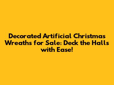 Decorated Artificial Christmas Wreaths for Sale: Deck the Halls with Ease!