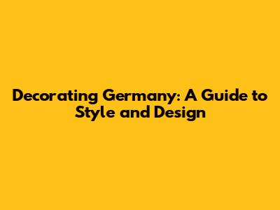 Decorating Germany: A Guide to Style and Design