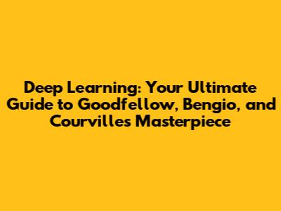 Deep Learning: Your Ultimate Guide to Goodfellow, Bengio, and Courville's Masterpiece