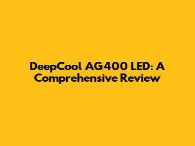 DeepCool AG400 LED: A Comprehensive Review