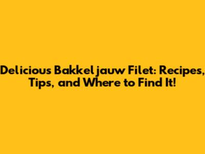 Delicious Bakkeljauw Filet: Recipes, Tips, and Where to Find It!