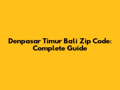 Denpasar Timur Bali Zip Code: Complete Guide