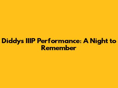 Diddy's IIIP Performance: A Night to Remember