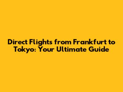 Direct Flights from Frankfurt to Tokyo: Your Ultimate Guide