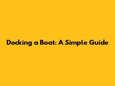 Docking a Boat: A Simple Guide