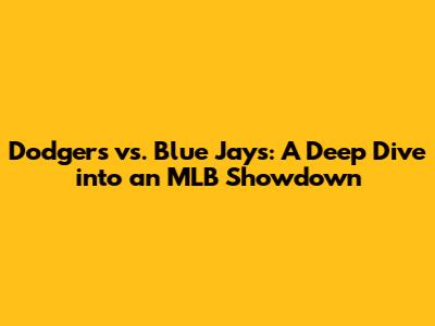 Dodgers vs. Blue Jays: A Deep Dive into an MLB Showdown