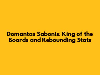 Domantas Sabonis: King of the Boards and Rebounding Stats