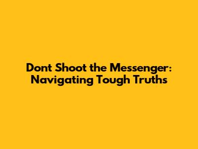 Don't Shoot the Messenger: Navigating Tough Truths