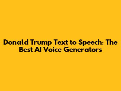Donald Trump Text to Speech: The Best AI Voice Generators