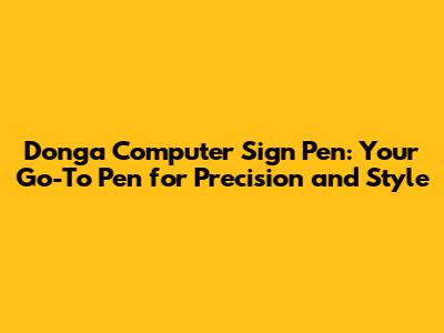 Donga Computer Sign Pen: Your Go-To Pen for Precision and Style