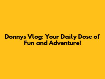 Donny's Vlog: Your Daily Dose of Fun and Adventure!