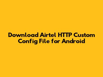 Download Airtel HTTP Custom Config File for Android