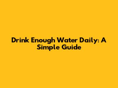 Drink Enough Water Daily: A Simple Guide