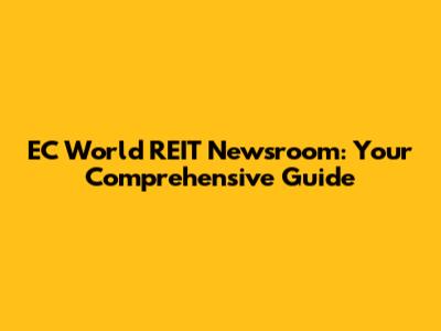 EC World REIT Newsroom: Your Comprehensive Guide