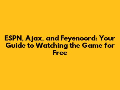 ESPN, Ajax, and Feyenoord: Your Guide to Watching the Game for Free