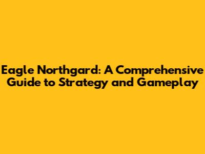 Eagle Northgard: A Comprehensive Guide to Strategy and Gameplay