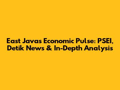 East Java's Economic Pulse: PSEI, Detik News & In-Depth Analysis