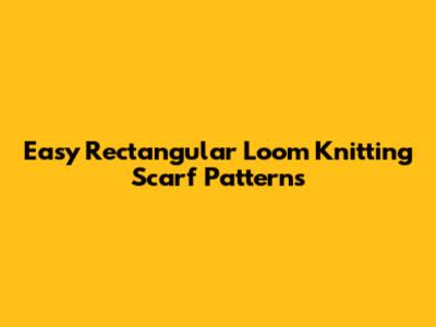 Easy Rectangular Loom Knitting Scarf Patterns