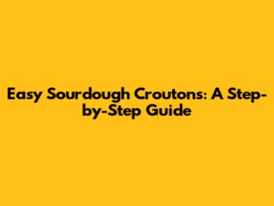 Easy Sourdough Croutons: A Step-by-Step Guide