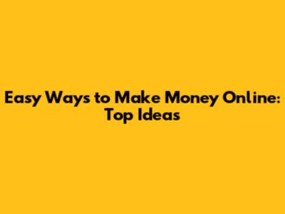 Easy Ways to Make Money Online: Top Ideas