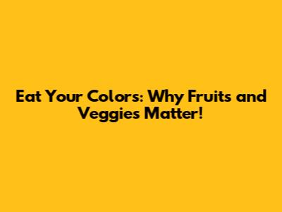 Eat Your Colors: Why Fruits and Veggies Matter!
