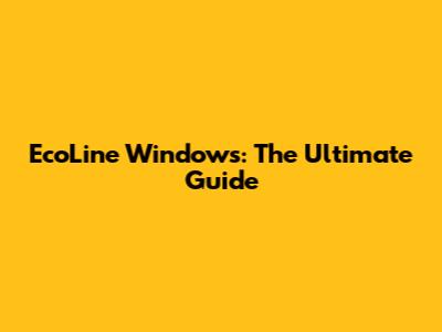 EcoLine Windows: The Ultimate Guide