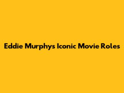 Eddie Murphy's Iconic Movie Roles