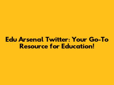 Edu Arsenal Twitter: Your Go-To Resource for Education!