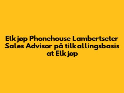 Elkjøp Phonehouse Lambertseter Sales Advisor på tilkallingsbasis at Elkjøp
