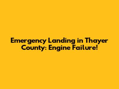 Emergency Landing in Thayer County: Engine Failure!
